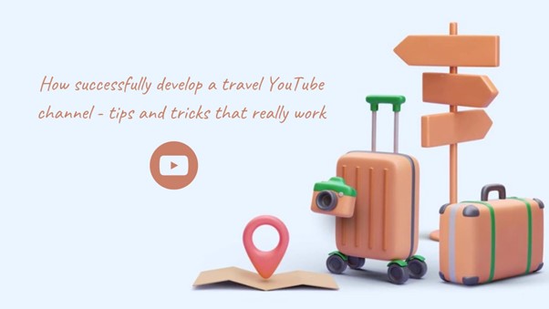 How successfully develop a travel YouTube channel